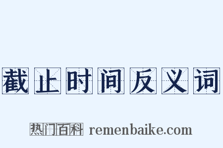 截止时间反义词是什么意思的图片